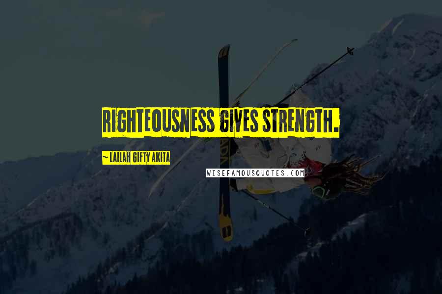 Lailah Gifty Akita Quotes: Righteousness gives strength.