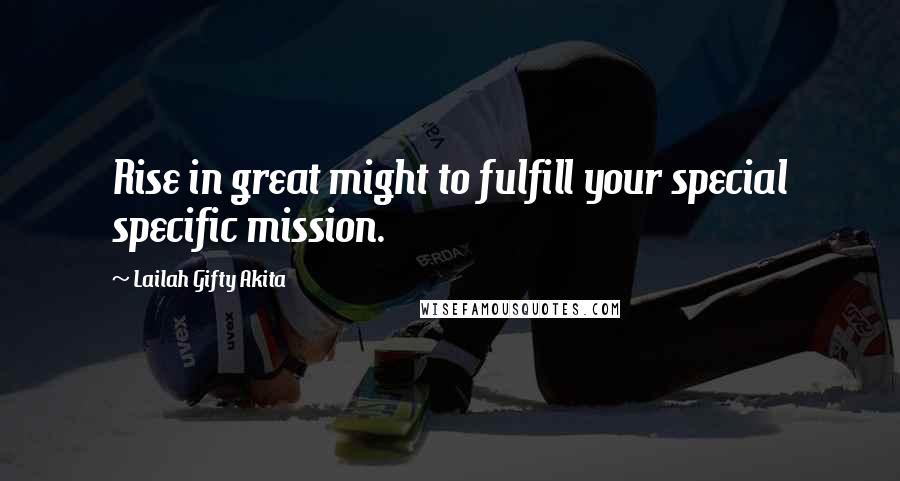 Lailah Gifty Akita Quotes: Rise in great might to fulfill your special specific mission.