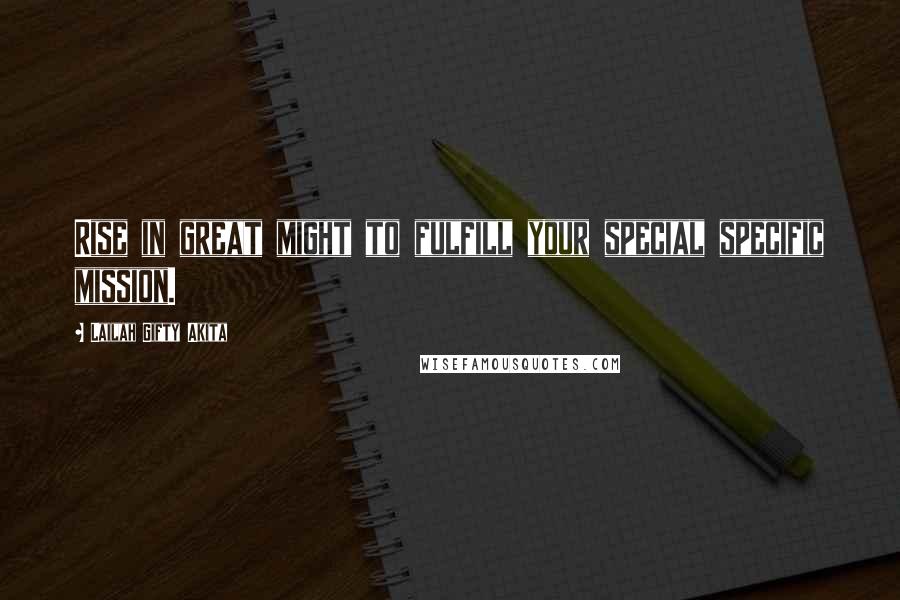 Lailah Gifty Akita Quotes: Rise in great might to fulfill your special specific mission.