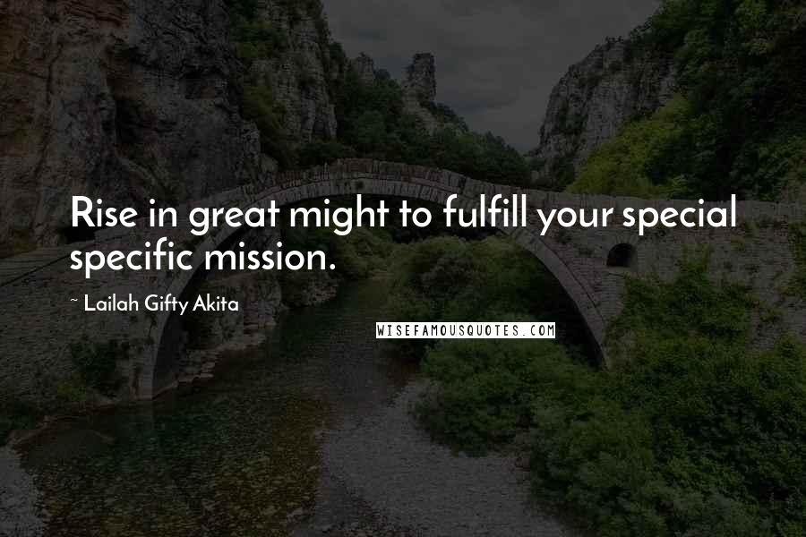 Lailah Gifty Akita Quotes: Rise in great might to fulfill your special specific mission.