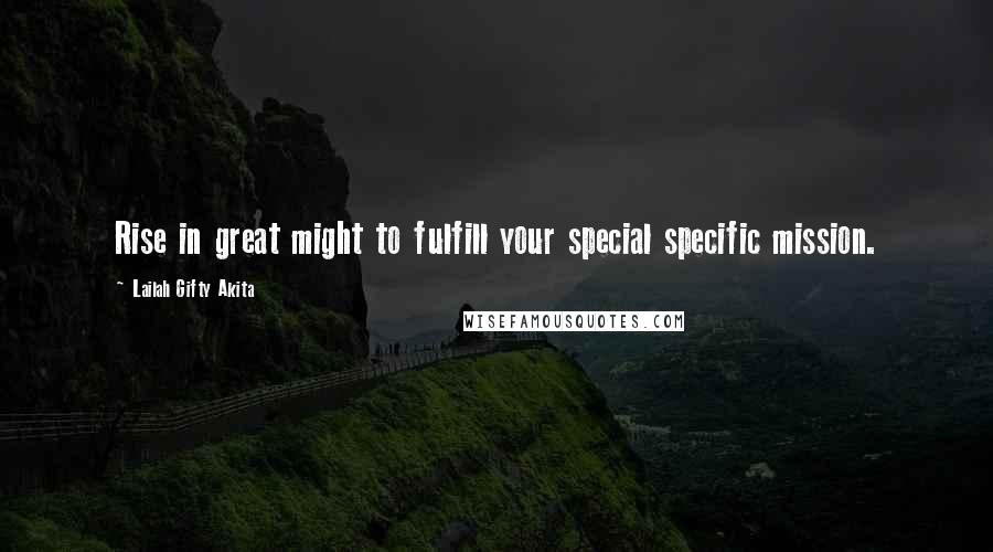 Lailah Gifty Akita Quotes: Rise in great might to fulfill your special specific mission.