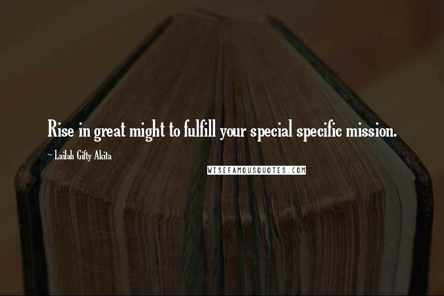 Lailah Gifty Akita Quotes: Rise in great might to fulfill your special specific mission.
