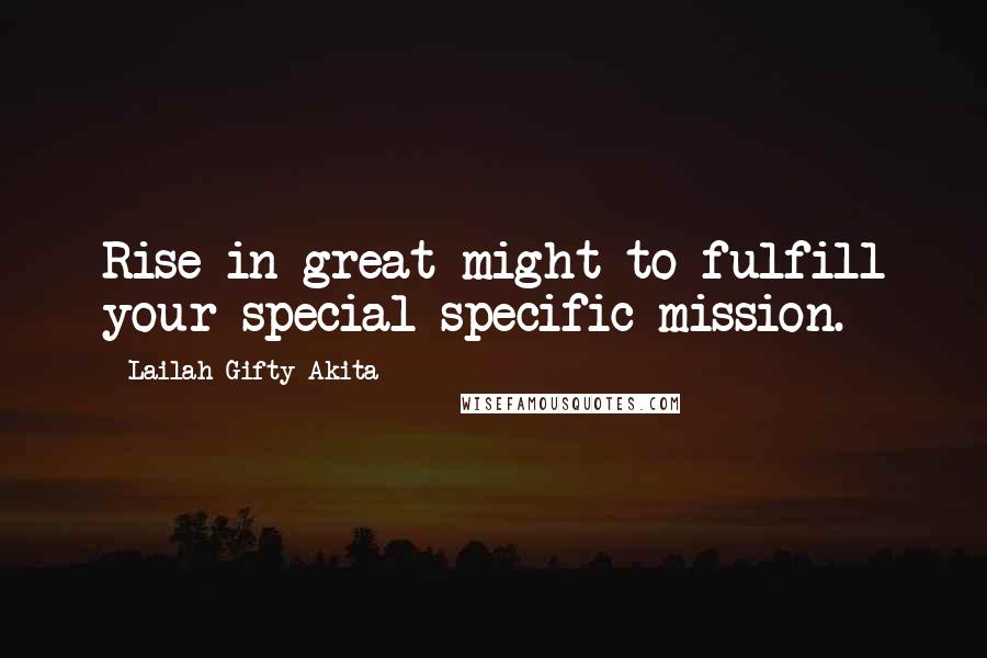 Lailah Gifty Akita Quotes: Rise in great might to fulfill your special specific mission.