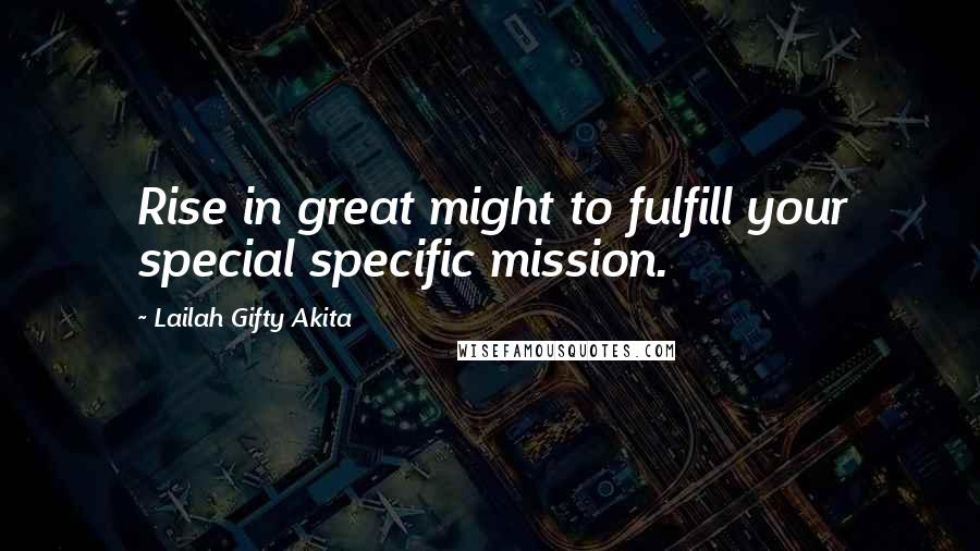 Lailah Gifty Akita Quotes: Rise in great might to fulfill your special specific mission.