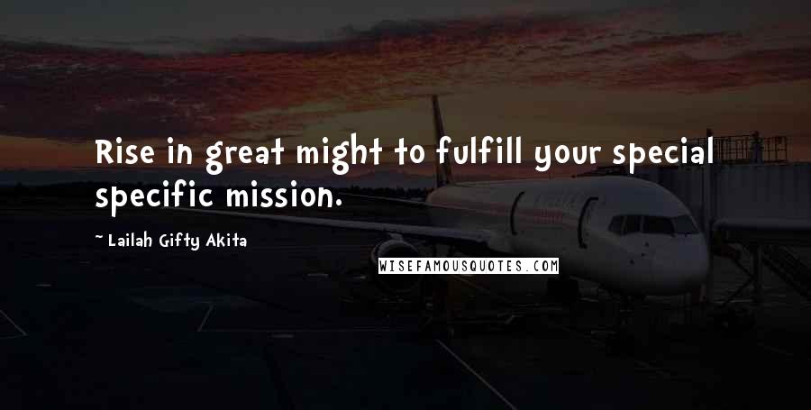 Lailah Gifty Akita Quotes: Rise in great might to fulfill your special specific mission.