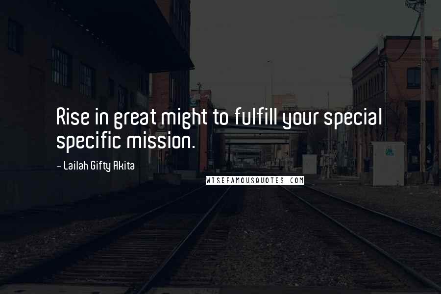 Lailah Gifty Akita Quotes: Rise in great might to fulfill your special specific mission.