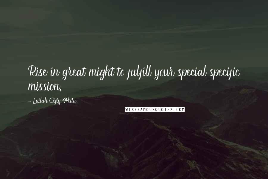 Lailah Gifty Akita Quotes: Rise in great might to fulfill your special specific mission.