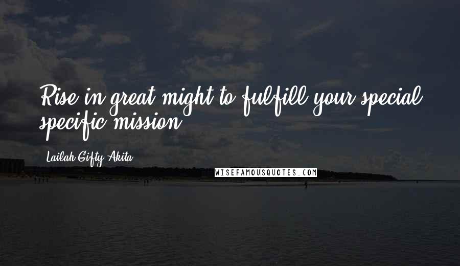 Lailah Gifty Akita Quotes: Rise in great might to fulfill your special specific mission.