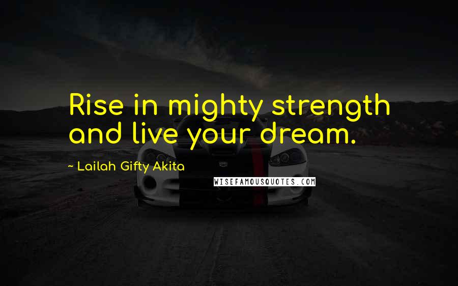 Lailah Gifty Akita Quotes: Rise in mighty strength and live your dream.