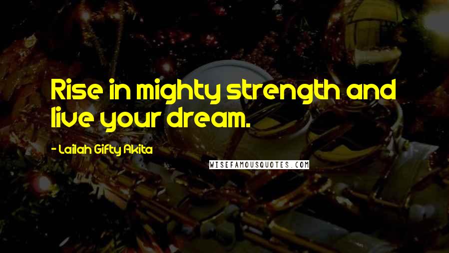 Lailah Gifty Akita Quotes: Rise in mighty strength and live your dream.