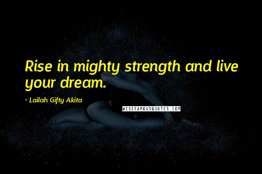 Lailah Gifty Akita Quotes: Rise in mighty strength and live your dream.