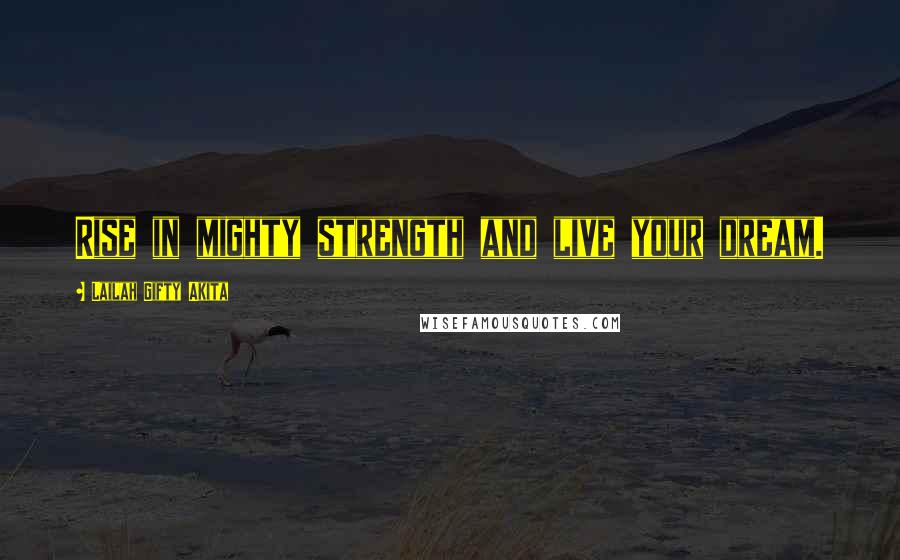 Lailah Gifty Akita Quotes: Rise in mighty strength and live your dream.