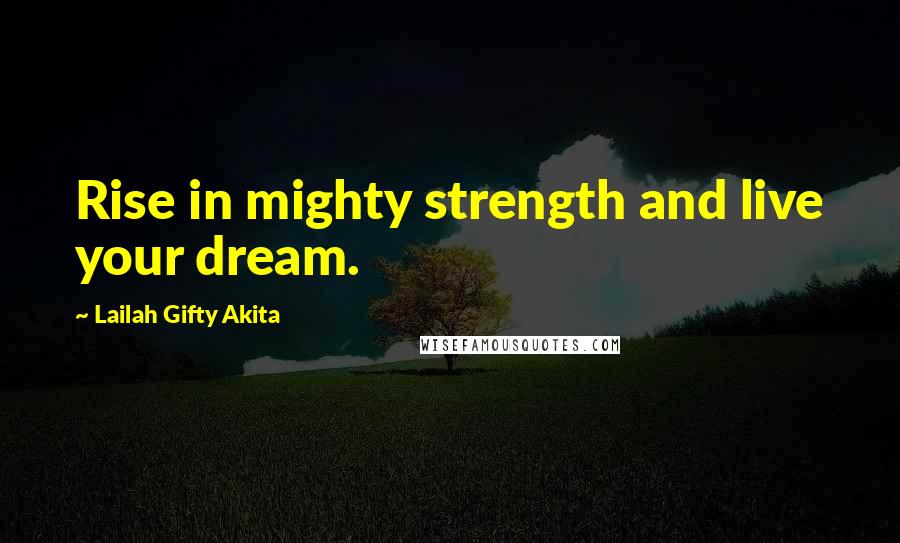 Lailah Gifty Akita Quotes: Rise in mighty strength and live your dream.