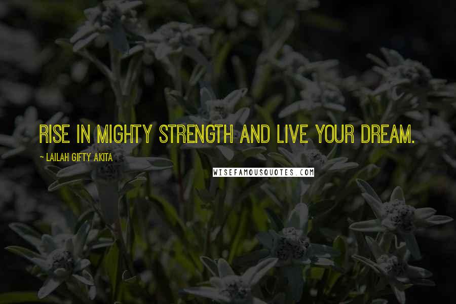 Lailah Gifty Akita Quotes: Rise in mighty strength and live your dream.