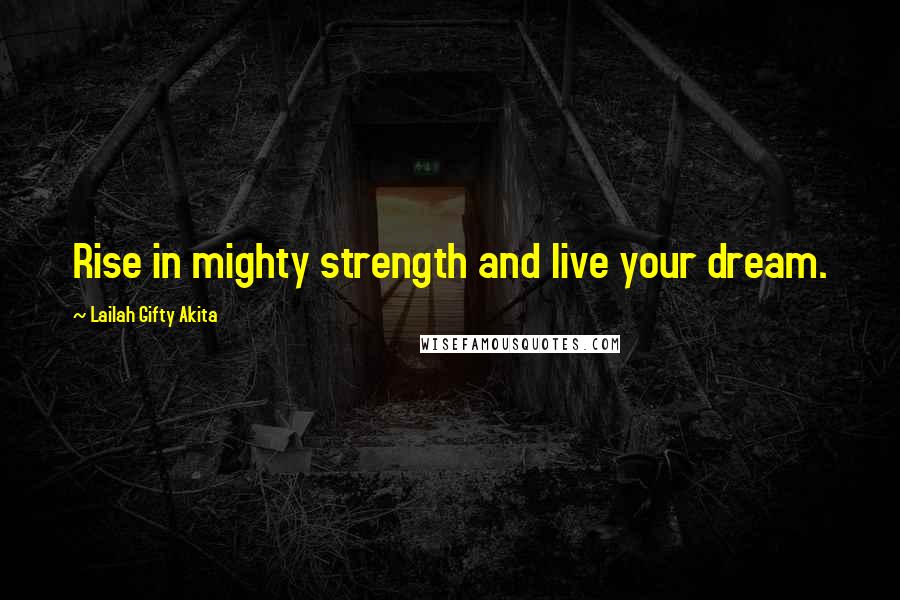 Lailah Gifty Akita Quotes: Rise in mighty strength and live your dream.