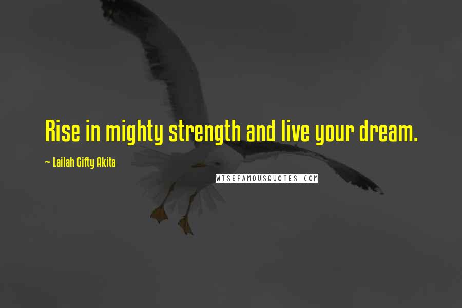 Lailah Gifty Akita Quotes: Rise in mighty strength and live your dream.