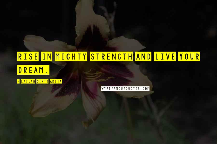 Lailah Gifty Akita Quotes: Rise in mighty strength and live your dream.