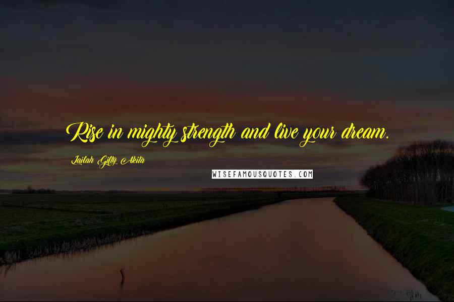 Lailah Gifty Akita Quotes: Rise in mighty strength and live your dream.