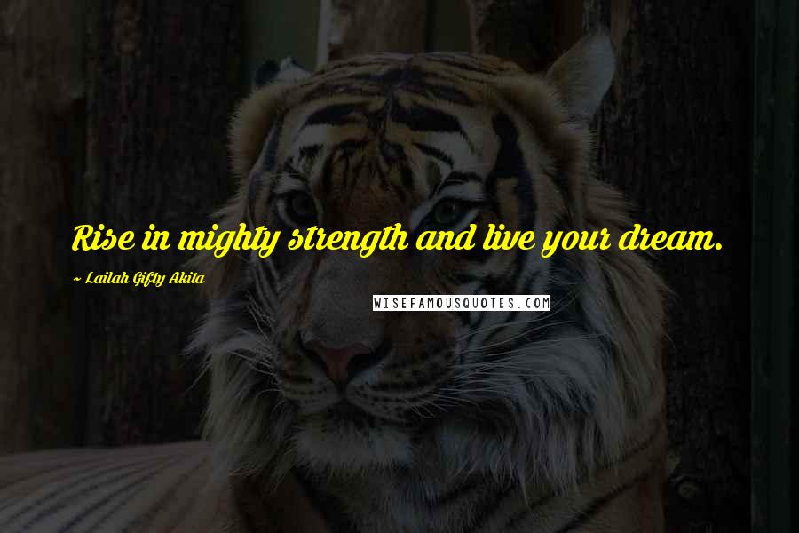 Lailah Gifty Akita Quotes: Rise in mighty strength and live your dream.