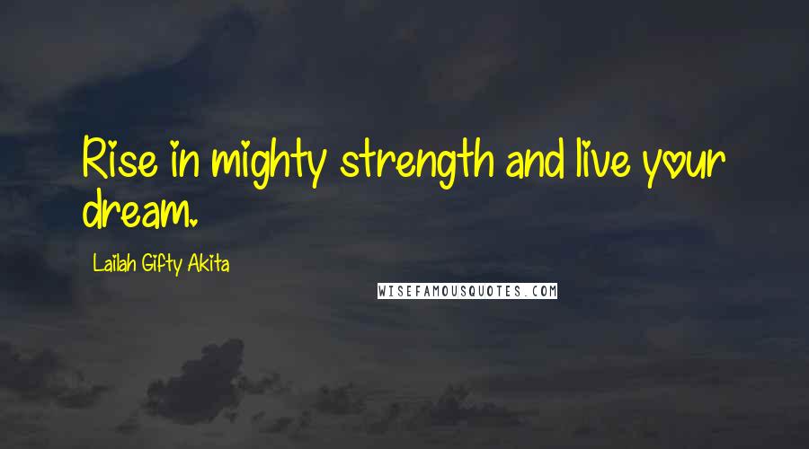 Lailah Gifty Akita Quotes: Rise in mighty strength and live your dream.