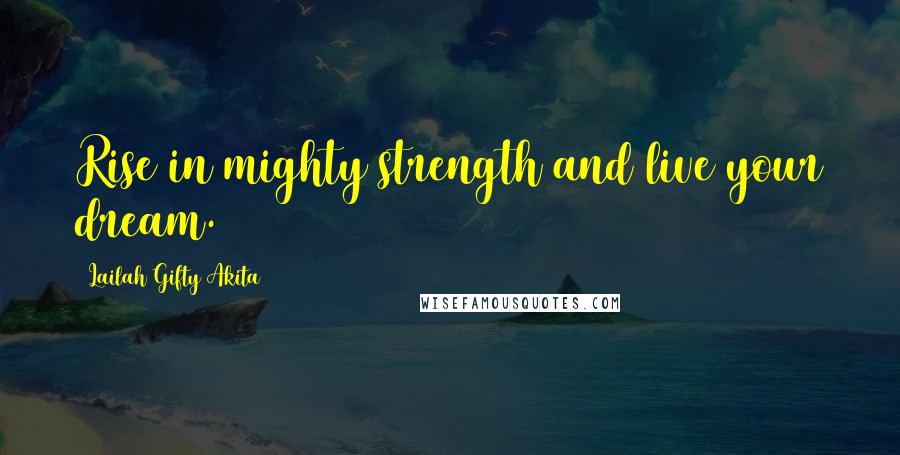 Lailah Gifty Akita Quotes: Rise in mighty strength and live your dream.