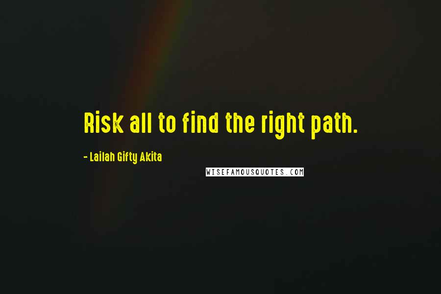 Lailah Gifty Akita Quotes: Risk all to find the right path.