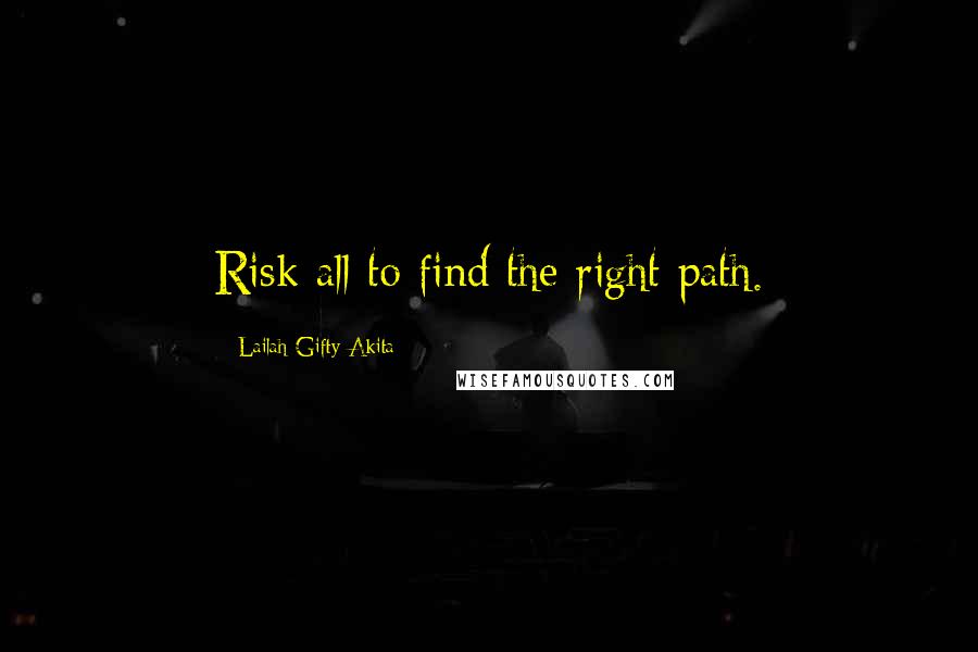 Lailah Gifty Akita Quotes: Risk all to find the right path.