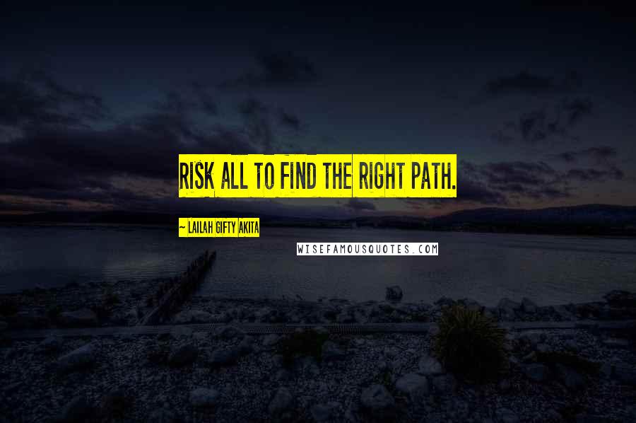 Lailah Gifty Akita Quotes: Risk all to find the right path.