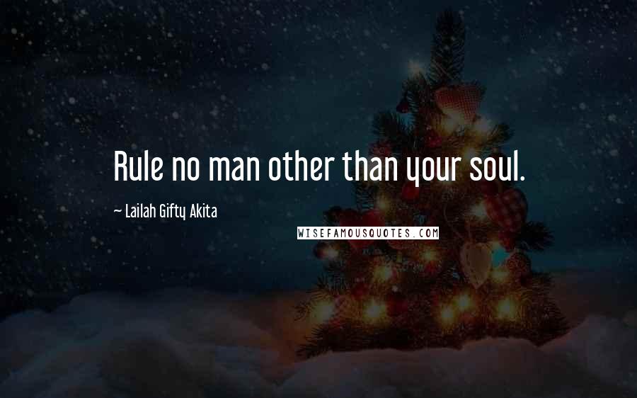 Lailah Gifty Akita Quotes: Rule no man other than your soul.