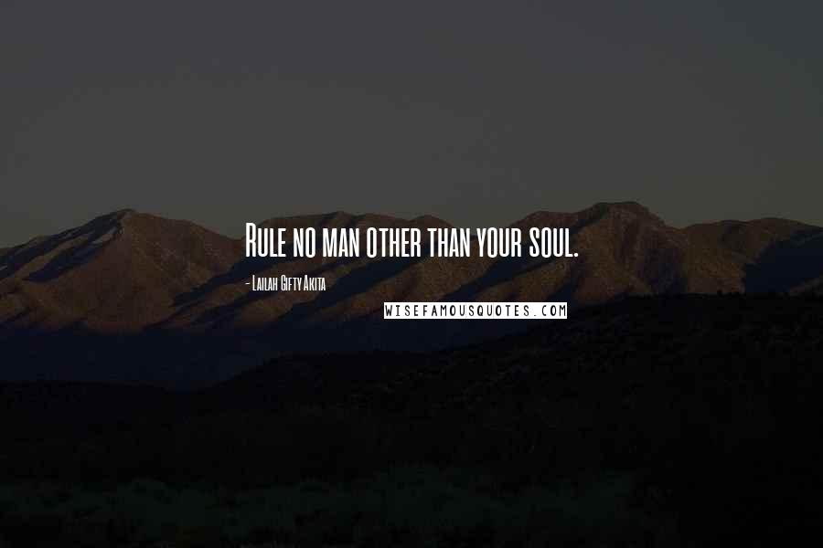 Lailah Gifty Akita Quotes: Rule no man other than your soul.