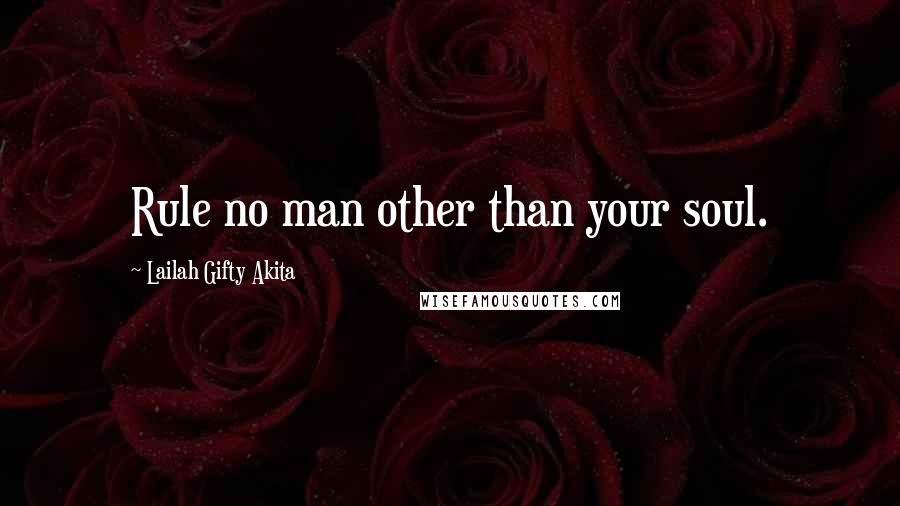 Lailah Gifty Akita Quotes: Rule no man other than your soul.