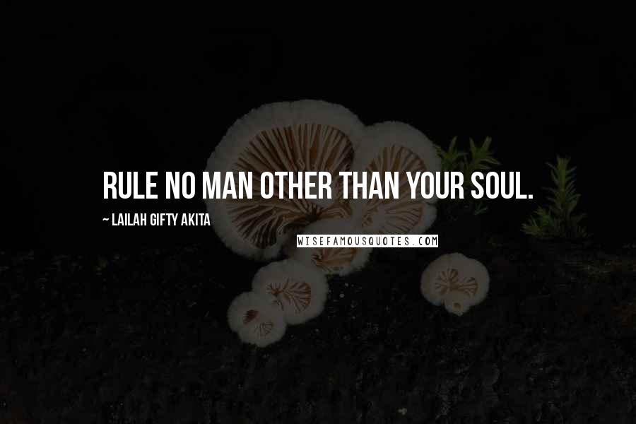 Lailah Gifty Akita Quotes: Rule no man other than your soul.