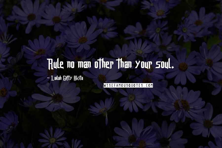 Lailah Gifty Akita Quotes: Rule no man other than your soul.