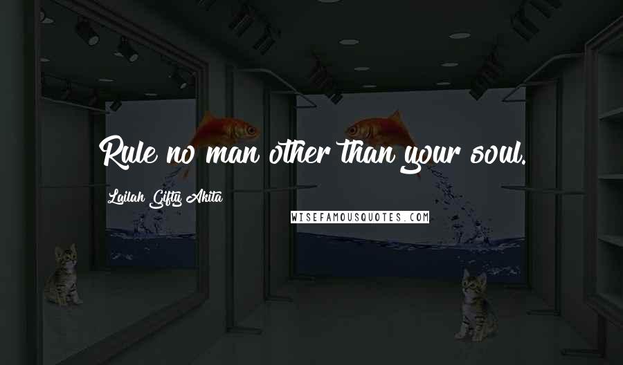 Lailah Gifty Akita Quotes: Rule no man other than your soul.