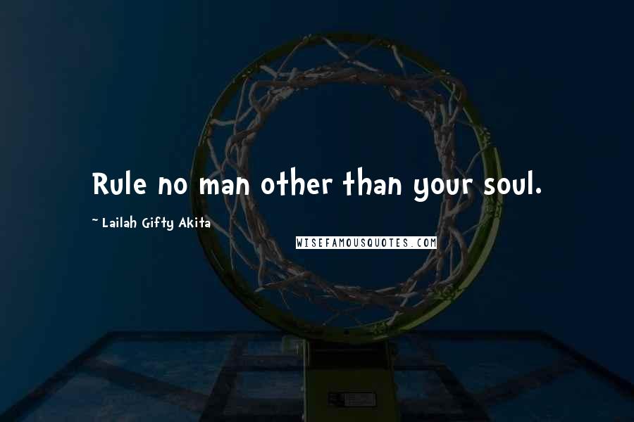 Lailah Gifty Akita Quotes: Rule no man other than your soul.