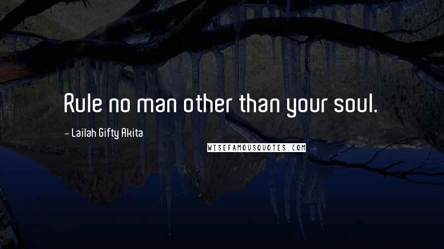 Lailah Gifty Akita Quotes: Rule no man other than your soul.