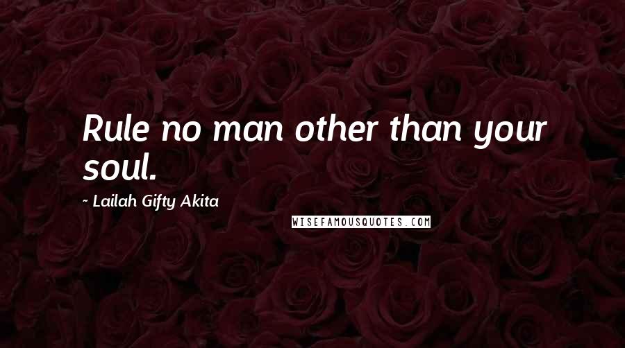 Lailah Gifty Akita Quotes: Rule no man other than your soul.