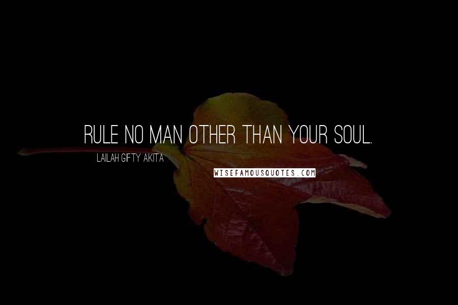 Lailah Gifty Akita Quotes: Rule no man other than your soul.