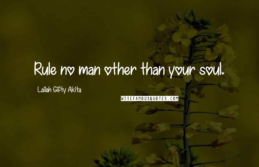 Lailah Gifty Akita Quotes: Rule no man other than your soul.