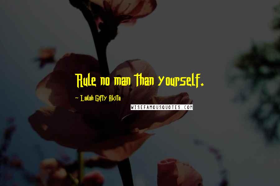 Lailah Gifty Akita Quotes: Rule no man than yourself.