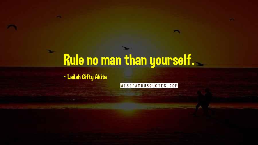 Lailah Gifty Akita Quotes: Rule no man than yourself.