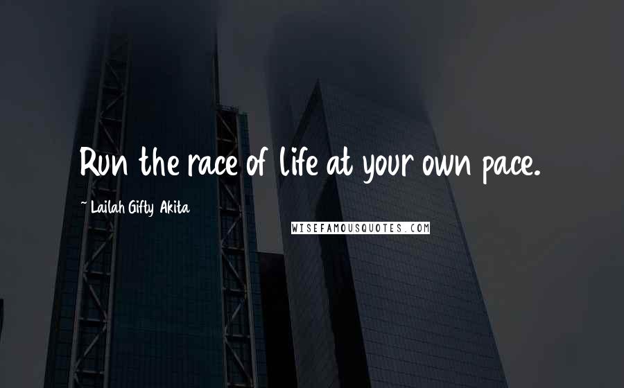 Lailah Gifty Akita Quotes: Run the race of life at your own pace.