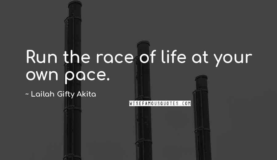 Lailah Gifty Akita Quotes: Run the race of life at your own pace.