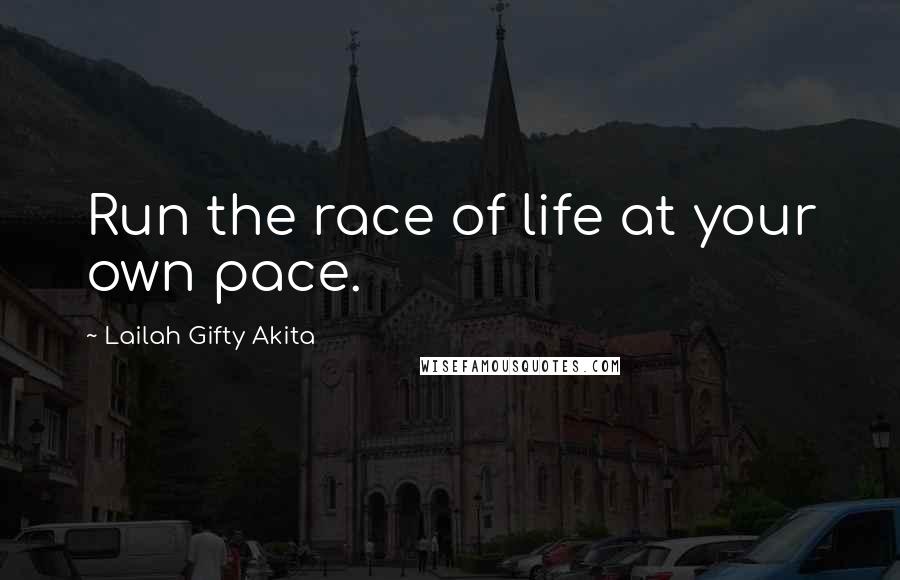 Lailah Gifty Akita Quotes: Run the race of life at your own pace.