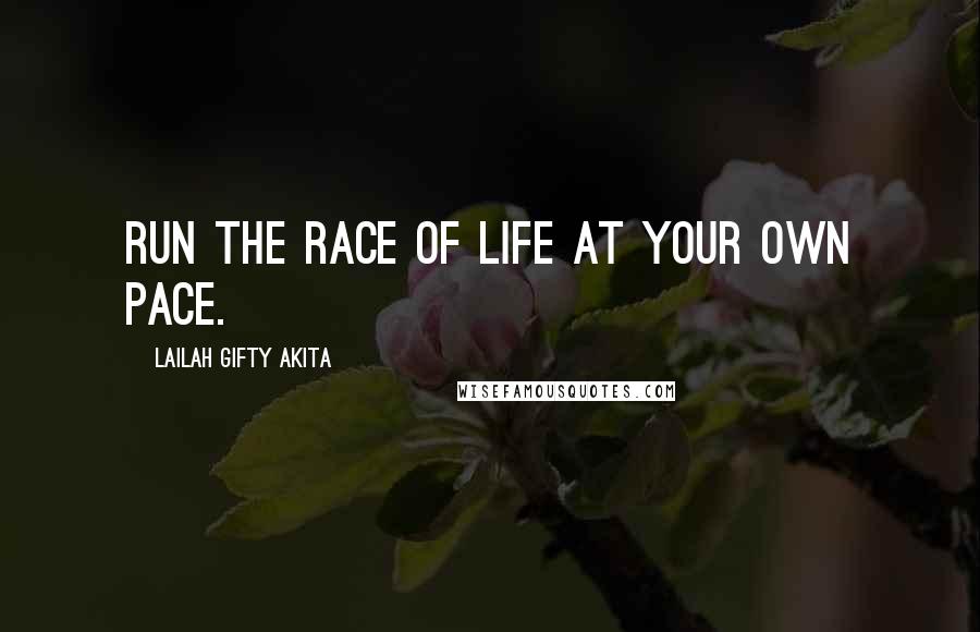 Lailah Gifty Akita Quotes: Run the race of life at your own pace.