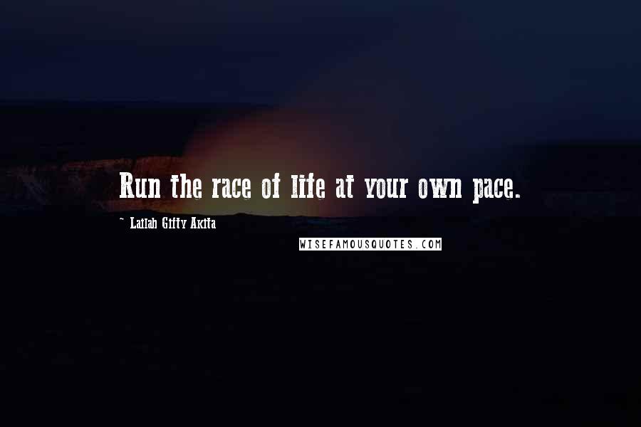 Lailah Gifty Akita Quotes: Run the race of life at your own pace.