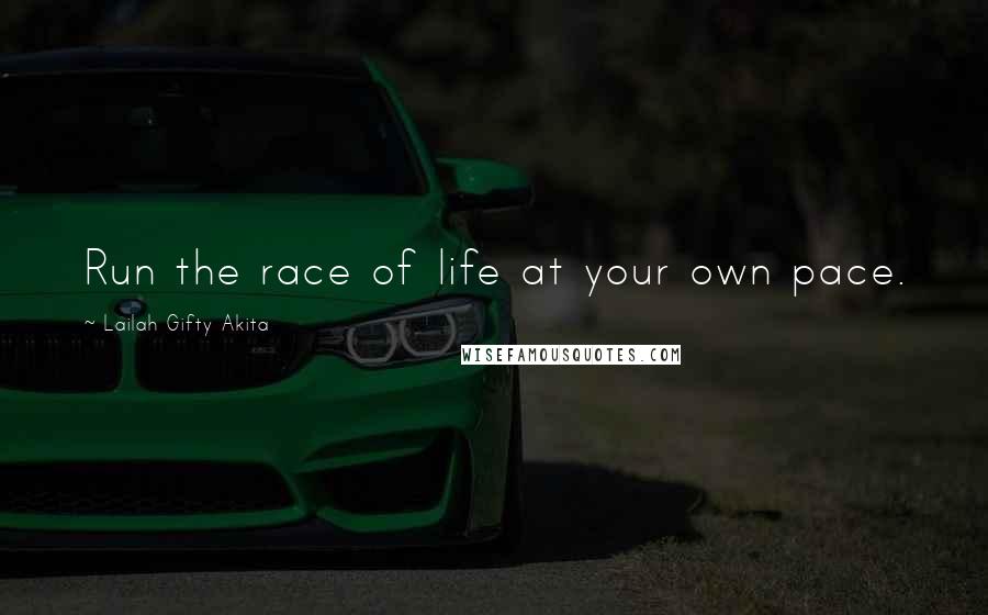 Lailah Gifty Akita Quotes: Run the race of life at your own pace.