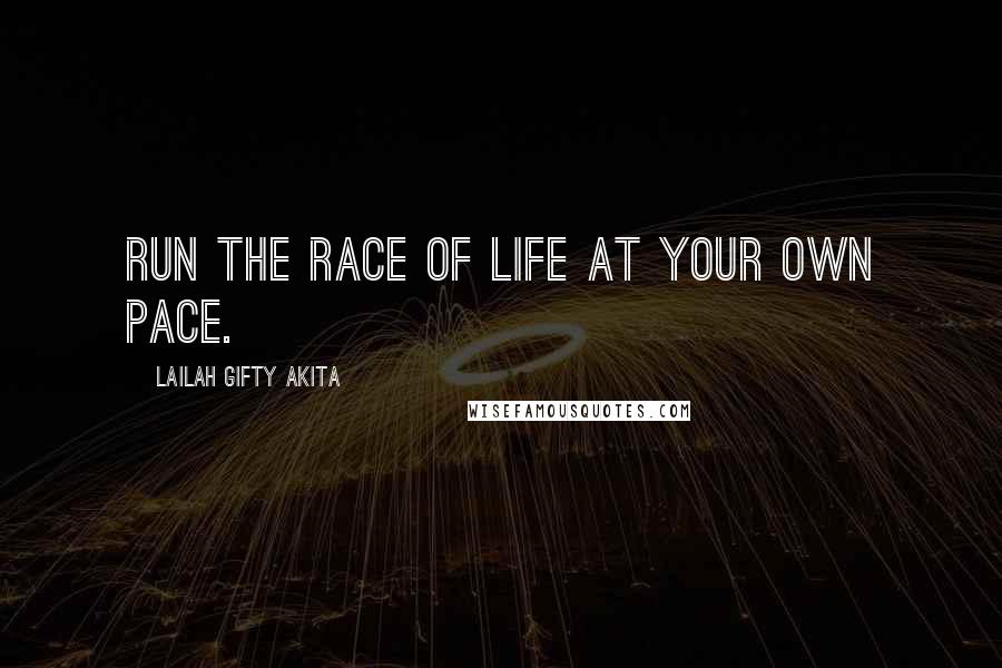 Lailah Gifty Akita Quotes: Run the race of life at your own pace.