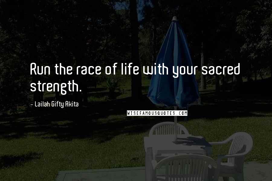 Lailah Gifty Akita Quotes: Run the race of life with your sacred strength.