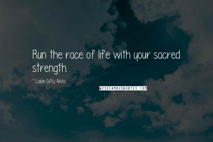 Lailah Gifty Akita Quotes: Run the race of life with your sacred strength.